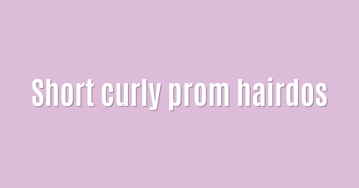 Short curly prom hairdos