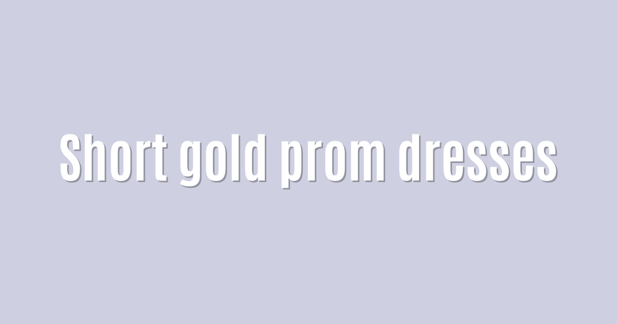 Ultimate: Short gold prom dresses — Fantastic