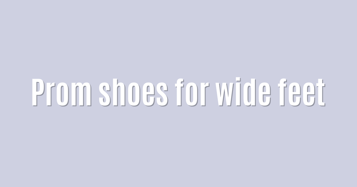 Ultimate: Prom shoes for wide feet — Incredible
