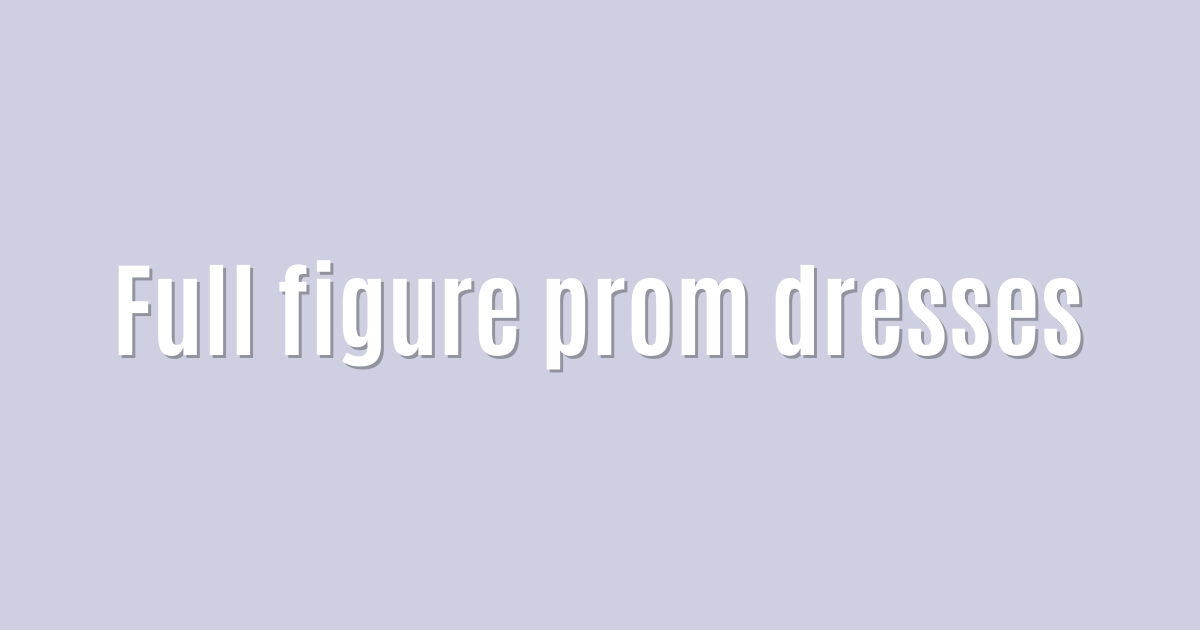 Ultimate: Full figure prom dresses — Outstanding