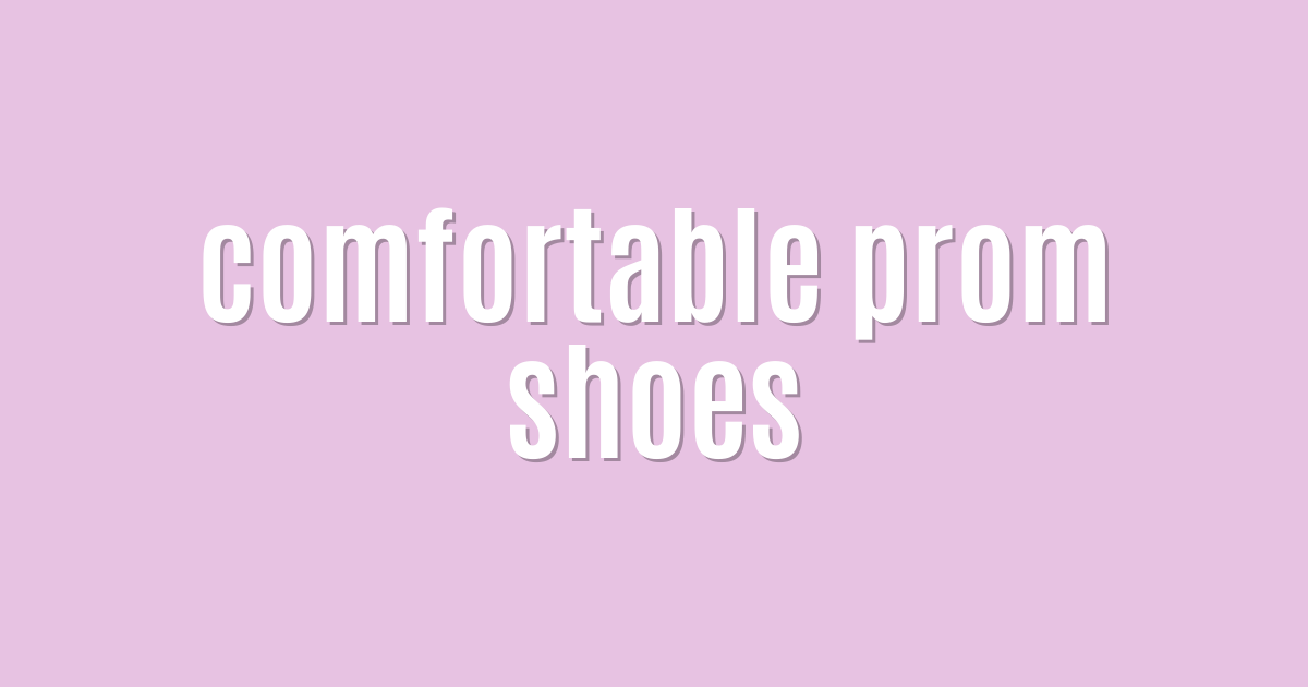 Ultimate: comfortable prom shoes — Amazing