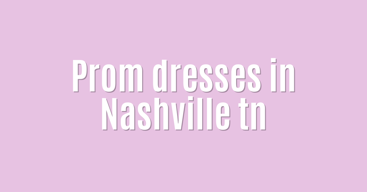 Ultimate: Prom dresses in Nashville tn — Essential