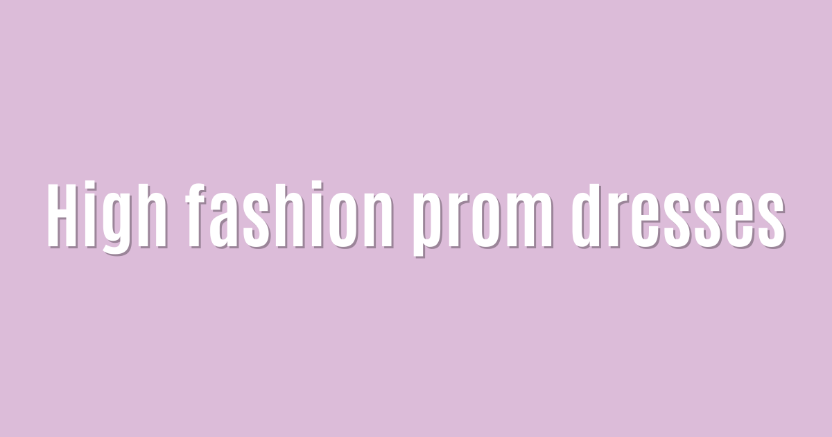 High fashion prom dresses